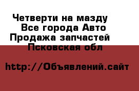 Четверти на мазду 3 - Все города Авто » Продажа запчастей   . Псковская обл.